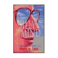 The Silly Mind : Learning to Take Life 'More or Less' Seriously