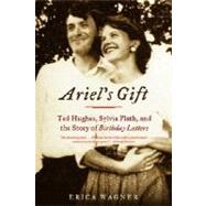 Ariel's Gift Ted Hughes, Sylvia Plath, and the Story of Birthday Letters