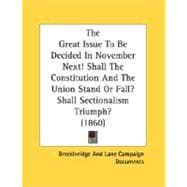 The Great Issue To Be Decided In November Next!: Shall the Constitution and the Union Stand or Fall? Shall Sectionalism Triumph?