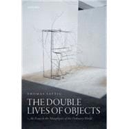 The Double Lives of Objects An Essay in the Metaphysics of the Ordinary World