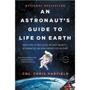 An Astronaut's Guide to Life on Earth What Going to Space Taught Me About Ingenuity, Determination, and Being Prepared for Anything