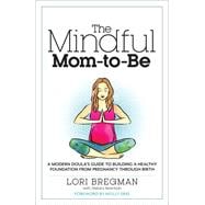 The Mindful Mom-To-Be A Modern Doula's Guide to Building a Healthy Foundation from Pregnancy Through Birth