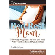 Bed Rest Mom Surviving Pregnancy-Related Bed Rest With Your Sanity and Dignity Intact
