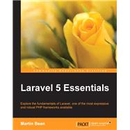Laravel 5 Essentials: Explore the Fundamentals of Laravel, One of the Most Expressive and Robust Php Frameworks Available