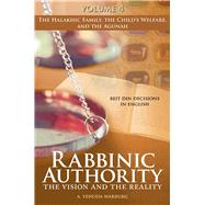 Rabbinic Authority, Volume 4 The Vision and the Reality, Beit Din Decisions in English - The Halakhic Family, the Child's Welfare, and the Agunah