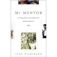 My Mentor : A Young Man's Friendship with William Maxwell