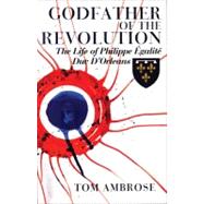 Godfather of the Revolution The Life of Philippe Égalité, Duc D’Orléans