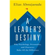 A Leader's Destiny Why Psychology, Personality, and Character Make All the Difference