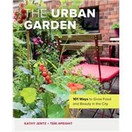 The Urban Garden 101 Ways to Grow Food and Beauty in the City,9780760373019