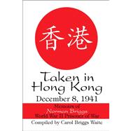 Taken in Hong Kong : December 8, 1941: Memoirs of Norman Briggs World War II Prisoner of War