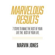 Marvelous Results 7 Steps To Make The Rest of Your Life The Best of Your Life
