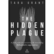 The Hidden Plague A Field Guide For Surviving and Overcoming Hidradenitis Suppurativa