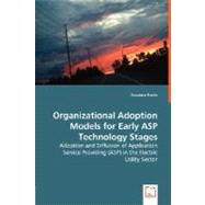Organizational Adoption Models for Early ASP Technology Stages: Adoption and Diffusion of Application Service Providing (Asp) in the Electric Utility Sector