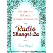 Radio Shangri-La : What I Learned in Bhutan, the Happiest Kingdom on Earth