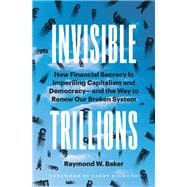 Invisible Trillions How Financial Secrecy Is Imperiling Capitalism and Democracy and the Way to Renew Our Broken System