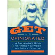 Get Opinionated A Progressive's Guide to Finding Your Voice (and Taking a Little Action)