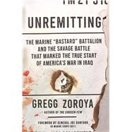 Unremitting The Marine “Bastard” Battalion and the Savage Battle that Marked the True Start of America’s War in Iraq