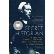 Secret Historian The Life and Times of Samuel Steward, Professor, Tattoo Artist, and Sexual Renegade