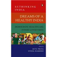 Dreams of a Healthy India Democratic Healthcare in Post-Covid Times (Rethinking India Vol. 9)