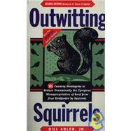 Outwitting Squirrels : 101 Cunning Stratagems to Reduce Dramatically the Egregious Misappropriation of Seed from Your Birdfeeder by Squirrels