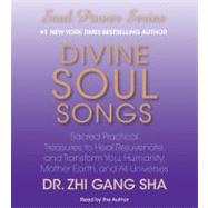 Divine Soul Songs Sacred Practical Treasures to Heal, Rejuvenate, and Transform You, Humanity, Mother Earth, and All Universes