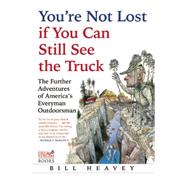 You're Not Lost if You Can Still See the Truck The Further Adventures of America's Everyman Outdoorsman