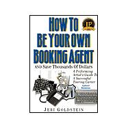 How to Be Your Own Booking Agent and Save Thousands of Dollars : A Performing Artist's Guide to a Successful Touring Career