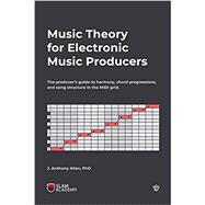 Music Theory for Electronic Music Producers: The producer's guide to harmony, chord progressions, and song structure in the MIDI grid