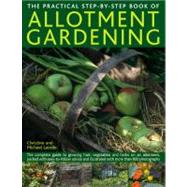 The Practical Step-By-Step Book of Allotment Gardening The complete guide to growing fruit, vegetables and herbs on an allotment, packed with easy-to-follow advice and illustrated with more than 800 photographs