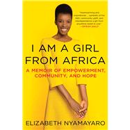 I Am a Girl from Africa A Memoir of Empowerment, Community, and Hope