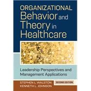 Organizational Behavior and Theory in Healthcare: Leadership Perspectives and Management Applications, Second Edition