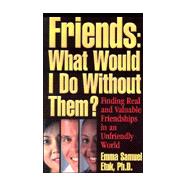 Friends - What Would I Do Without Them? : Finding Real and Valuable Friendships in an Unfriendly World