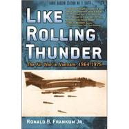Like Rolling Thunder The Air War in Vietnam, 1964–1975