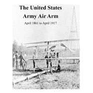 The United States Army Air Arm, April 1861 to April 1917