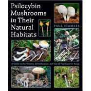 Psilocybin Mushrooms in Their Natural Habitats A Guide to the History, Identification, and Use of Psychoactive Fungi