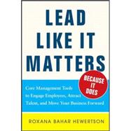 Lead Like it Matters...Because it Does: Practical Leadership Tools to Inspire and Engage Your People and Create Great Results