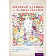 Reproductive Ethics in Clinical Practice Preventing, Initiating, and Managing Pregnancy and Delivery--Essays Inspired by the MacLean Center for Clinical Medical Ethics Lecture Series
