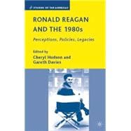 Ronald Reagan and the 1980s Perceptions, Policies, Legacies