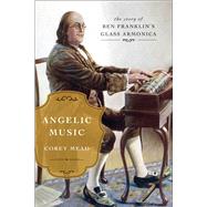 Angelic Music The Story of Benjamin Franklin’s Glass Armonica