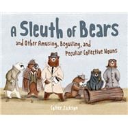 A Sleuth of Bears and Other Amusing, Beguiling, and Peculiar Collective Nouns