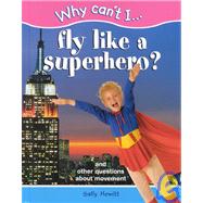 Why Can't I...Fly Like a Superhero?: And Other Questions About Movement