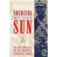Soldiers of the Sun The Rise and Fall of the Imperial Japanese Army