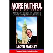 More Faithful Than We Think: Stories And Insights on Canadian Leaders Doing Politics Christianly