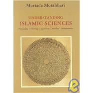 Understanding Islamic Sciences : Philosphy, Theology, Mysticism, Morality, Jurisprudence