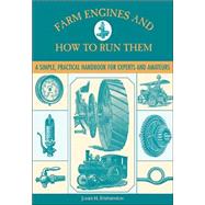 Farm Engines and How to Run Them : A Simple, Practical Handbook for Experts and Amateurs