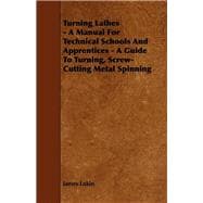Turning Lathes - A Manual For Technical Schools And Apprentices - A Guide To Turning, Screw-Cutting Metal Spinning