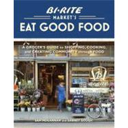 Bi-Rite Market's Eat Good Food A Grocer's Guide to Shopping, Cooking & Creating Community Through Food [A Cookbook]
