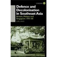 Defence and Decolonisation in South-East Asia: Britain, Malaya and Singapore 1941-1967