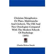 Christian Metaphysics : Or Plato, Malebranche and Gioberti, the Old and New Ontologists Compared with the Modern Schools of Psychology (1851)