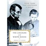 The Lincolns in the White House Four Years That Shattered a Family